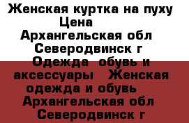 Женская куртка на пуху › Цена ­ 500 - Архангельская обл., Северодвинск г. Одежда, обувь и аксессуары » Женская одежда и обувь   . Архангельская обл.,Северодвинск г.